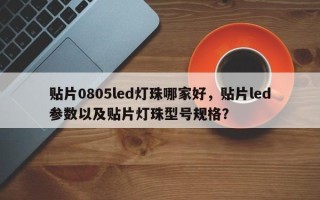 贴片0805led灯珠哪家好，贴片led参数以及贴片灯珠型号规格？