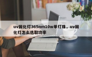 uv固化灯365nm10w单灯珠，uv固化灯怎么选取功率