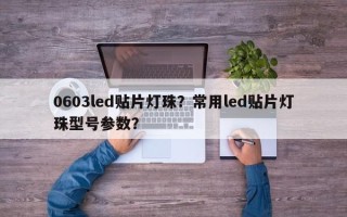 0603led贴片灯珠？常用led贴片灯珠型号参数？