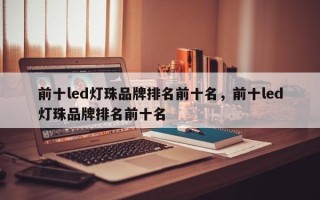前十led灯珠品牌排名前十名，前十led灯珠品牌排名前十名