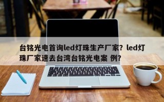 台铭光电首询led灯珠生产厂家？led灯珠厂家速去台湾台铭光电案 例？