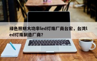 绿色照明大功率led灯珠厂商台宏，台湾led灯珠制造厂商？