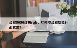 台宏5050灯珠rgb，灯光控台宏功能什么意思？