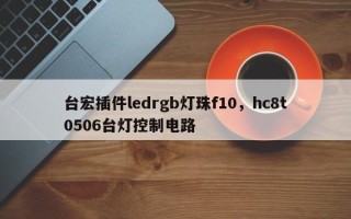 台宏插件ledrgb灯珠f10，hc8t0506台灯控制电路