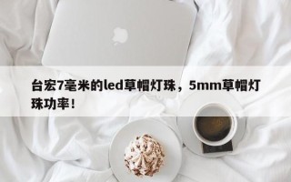 台宏7毫米的led草帽灯珠，5mm草帽灯珠功率！