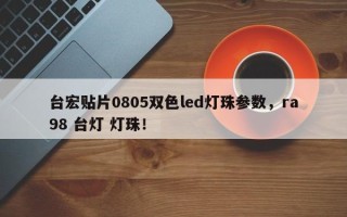 台宏贴片0805双色led灯珠参数，ra98 台灯 灯珠！
