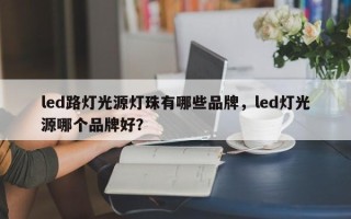 led路灯光源灯珠有哪些品牌，led灯光源哪个品牌好？