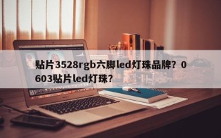 贴片3528rgb六脚led灯珠品牌？0603贴片led灯珠？