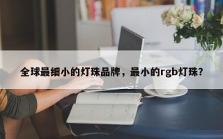 全球最细小的灯珠品牌，最小的rgb灯珠？