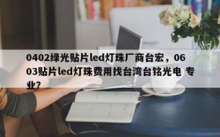 0402绿光贴片led灯珠厂商台宏，0603贴片led灯珠费用找台湾台铭光电 专业？