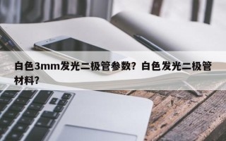 白色3mm发光二极管参数？白色发光二极管材料？