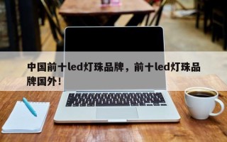 中国前十led灯珠品牌，前十led灯珠品牌国外！