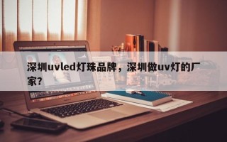 深圳uvled灯珠品牌，深圳做uv灯的厂家？