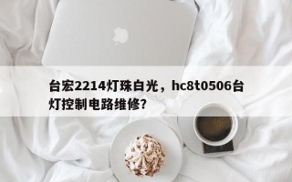 台宏2214灯珠白光，hc8t0506台灯控制电路维修？