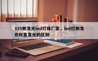335侧发光led灯珠厂家,led灯侧发光和直发光的区别 335侧发光led灯珠厂家,led灯侧发光和直发光的区别