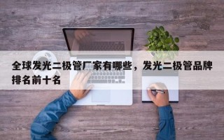 全球发光二极管厂家有哪些,发光二极管品牌排名前十名 全球发光二极管厂家有哪些,发光二极管品牌排名前十名