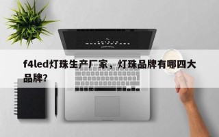 f4led灯珠生产厂家，灯珠品牌有哪四大品牌？