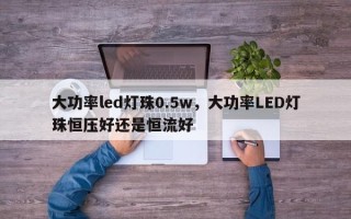 大功率led灯珠0.5w，大功率LED灯珠恒压好还是恒流好