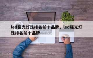 led强光灯珠排名前十品牌，led强光灯珠排名前十品牌
