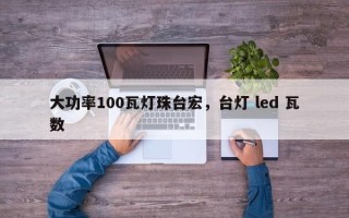 大功率100瓦灯珠台宏，台灯 led 瓦数