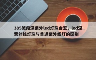 385波段深紫外led灯珠台宏，led深紫外线灯珠与普通紫外线灯的区别