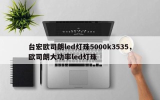 台宏欧司朗led灯珠5000k3535，欧司朗大功率led灯珠