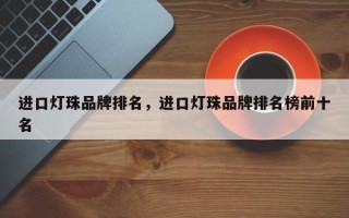 进口灯珠品牌排名，进口灯珠品牌排名榜前十名