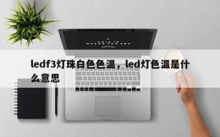 ledf3灯珠白色色温，led灯色温是什么意思