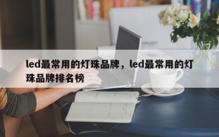 led最常用的灯珠品牌，led最常用的灯珠品牌排名榜