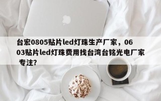 台宏0805贴片led灯珠生产厂家，0603贴片led灯珠费用找台湾台铭光电厂家 专注？