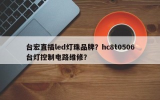 台宏直插led灯珠品牌？hc8t0506台灯控制电路维修？