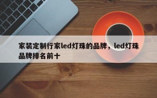 家装定制行家led灯珠的品牌，led灯珠品牌排名前十