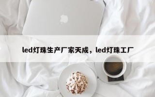 led灯珠生产厂家天成，led灯珠工厂