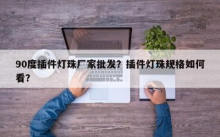 90度插件灯珠厂家批发？插件灯珠规格如何看？