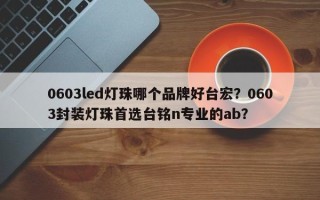 0603led灯珠哪个品牌好台宏？0603封装灯珠首选台铭n专业的ab？