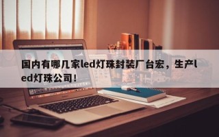国内有哪几家led灯珠封装厂台宏，生产led灯珠公司！