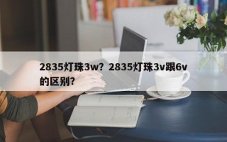 2835灯珠3w？2835灯珠3v跟6v的区别？