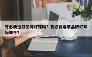 有必要选取品牌灯珠吗？有必要选取品牌灯珠吗知乎？