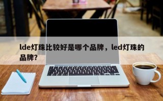 lde灯珠比较好是哪个品牌，led灯珠的品牌？