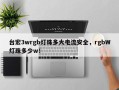 台宏3wrgb灯珠多大电流安全，rgbW灯珠多少w！