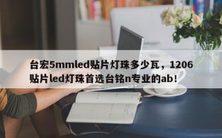 台宏5mmled贴片灯珠多少瓦，1206贴片led灯珠首选台铭n专业的ab！