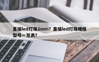 直插led灯珠2mm？直插led灯珠规格型号一览表？