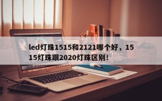 led灯珠1515和2121哪个好，1515灯珠跟2020灯珠区别！