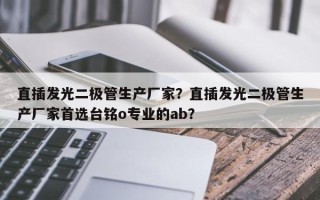 直插发光二极管生产厂家？直插发光二极管生产厂家首选台铭o专业的ab？