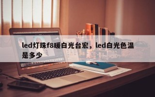 led灯珠f8暖白光台宏，led白光色温是多少