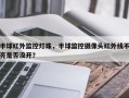 半球红外监控灯珠，半球监控摄像头红外线不亮是否没开？