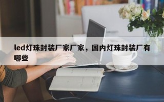 led灯珠封装厂家厂家，国内灯珠封装厂有哪些