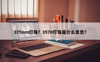 375nm灯珠？3570灯珠是什么意思？