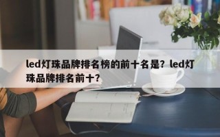 led灯珠品牌排名榜的前十名是？led灯珠品牌排名前十？