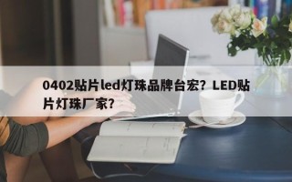 0402贴片led灯珠品牌台宏？LED贴片灯珠厂家？